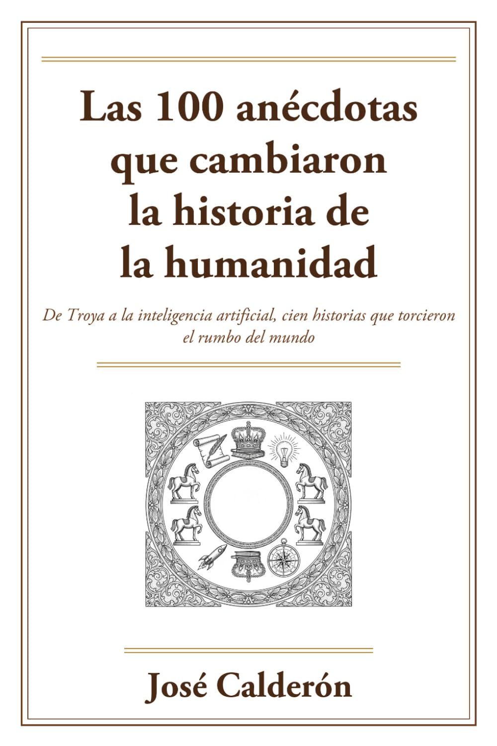 Las 100 anécdotas que cambiaron la historia de la humanidad: De Troya a la inteligencia artificial, cien historias reales que torcieron el rumbo del mundo