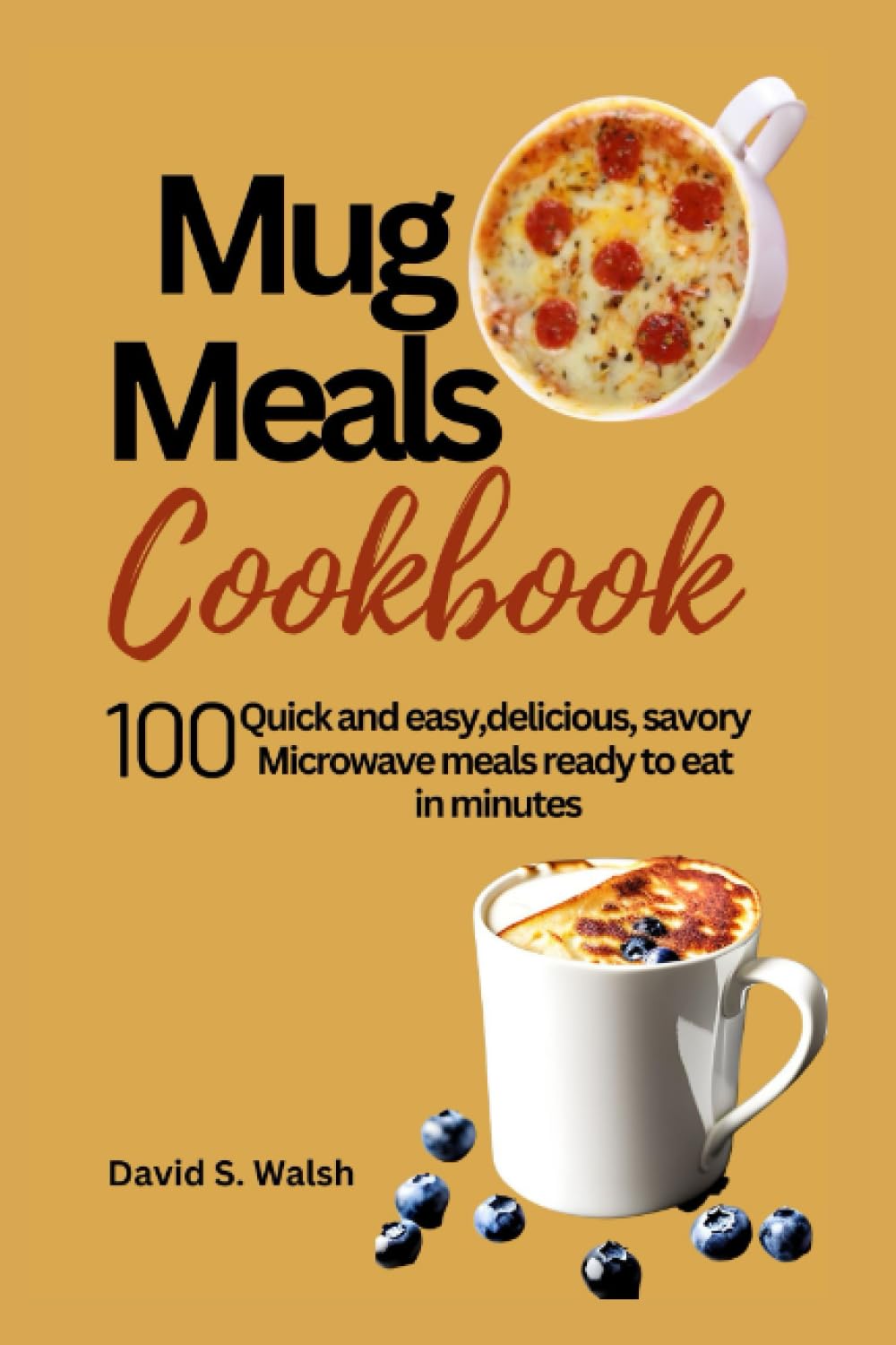 Mug meals cookbook: 100 Quick and easy,delicious, savory Microwave meals ready to eat in minutes