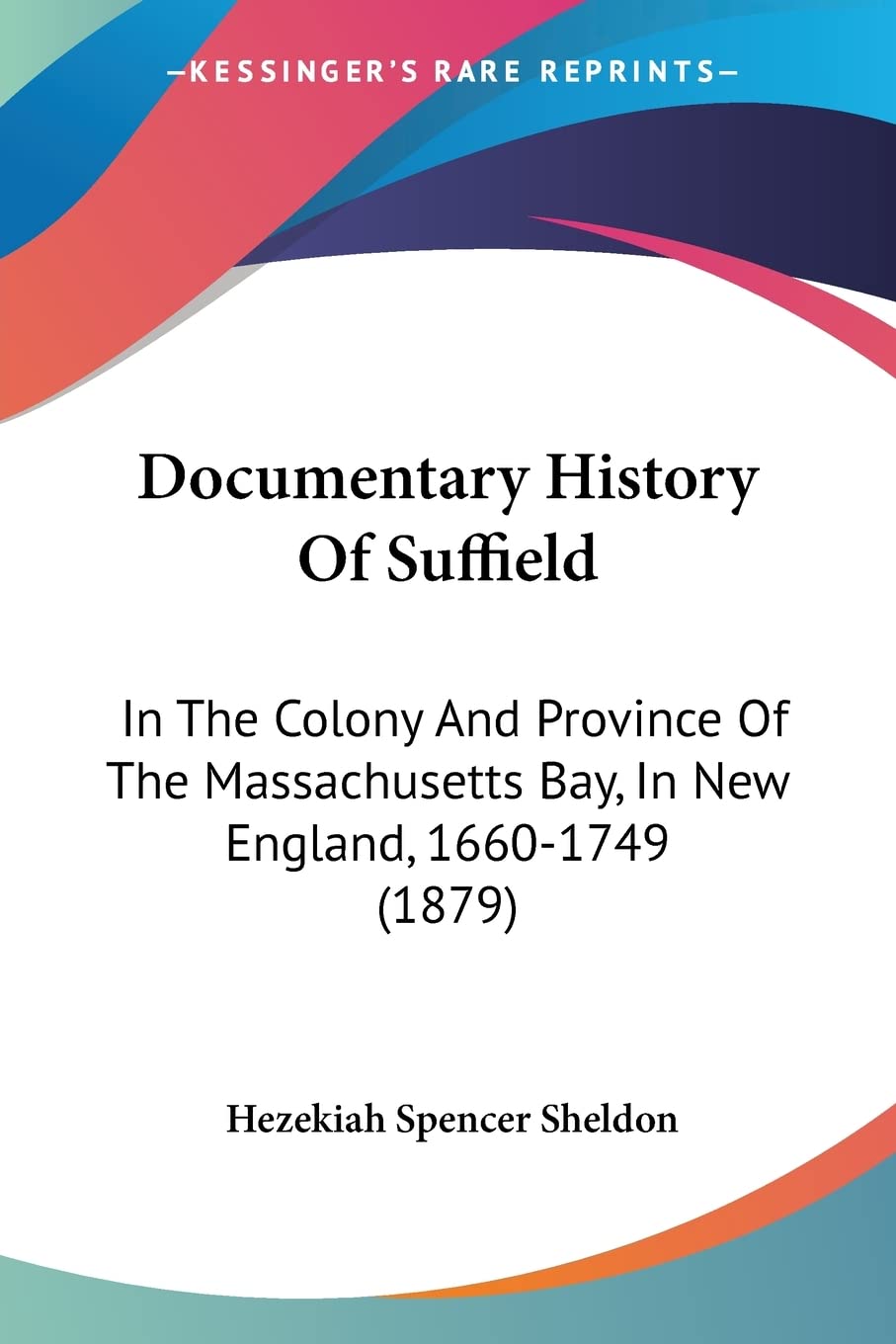 Documentary History Of Suffield: In The Colony And Province Of The Massachusetts Bay, In New England, 1660-1749 (1879)
