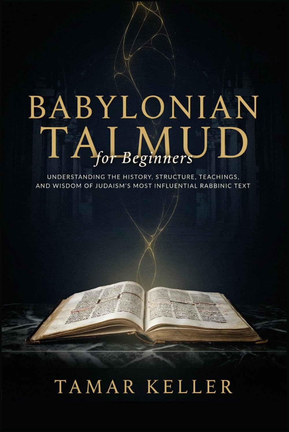 BABYLONIAN TALMUD for Beginners: Understanding the History, Structure, Teachings, and Wisdom of Judaism's Most Influential Rabbinic Text