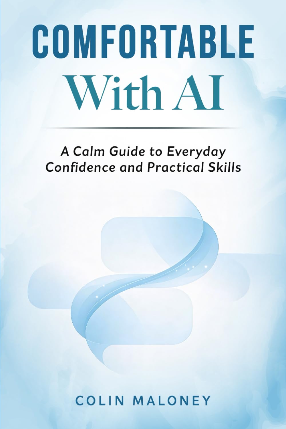 Comfortable With AI: A Calm Guide to Everyday Confidence and Practical Skills