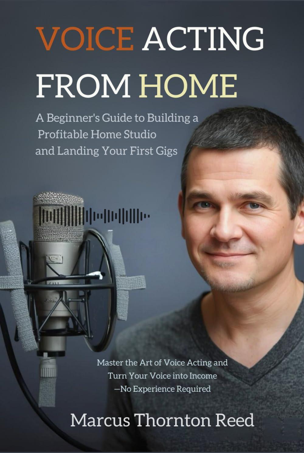 Voice Acting from Home: A Beginner's Guide to Building a Profitable Home Studio and Landing Your First Gigs: Master the Art of Voice Acting and Turn Your Voice into Income—No Experience Required