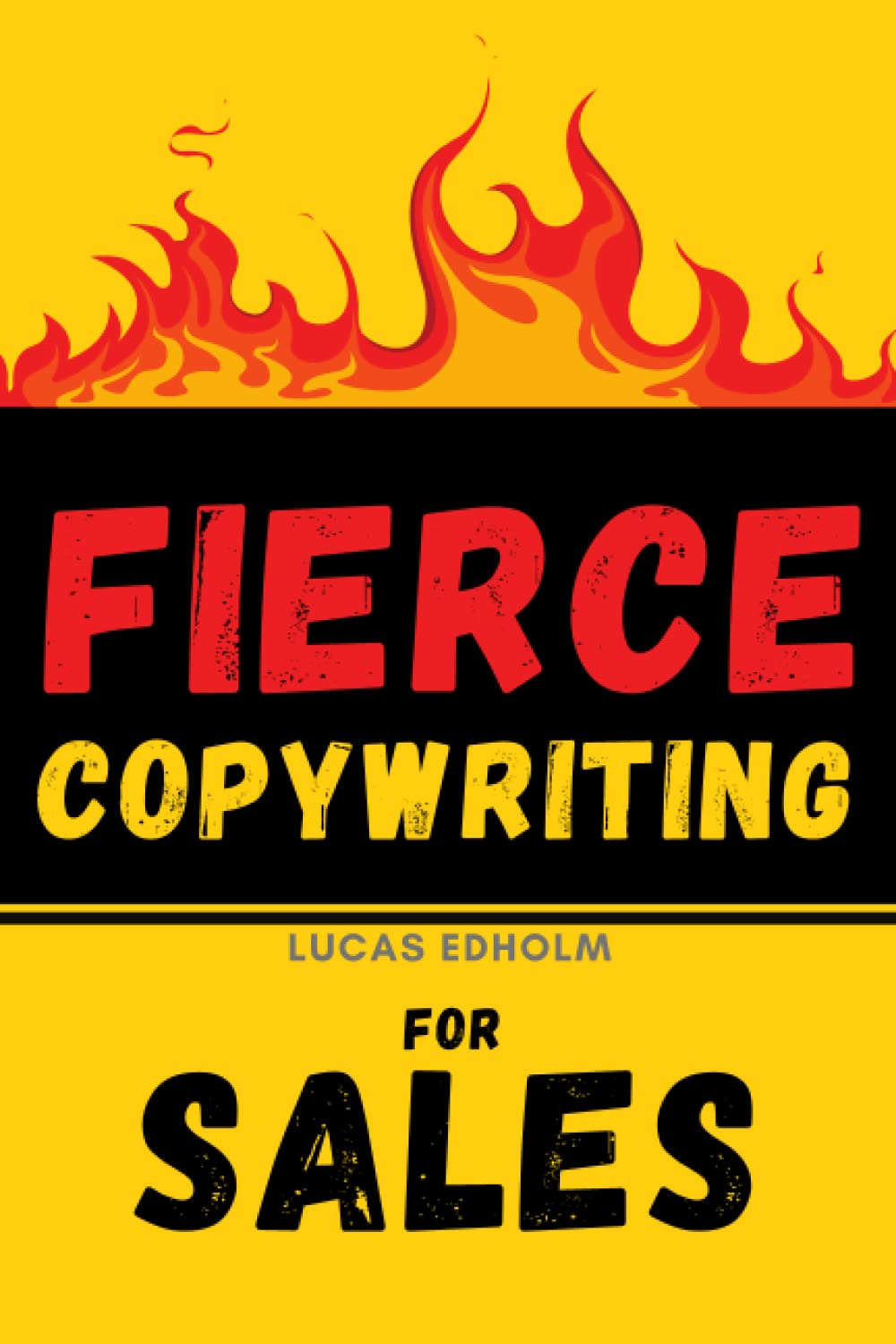 Fierce Copywriting for Sales: How to Write Insanely Effective Copy and Improve Your Digital Marketing and Sales Skills (Starting, Running and Growing a Successful Business)