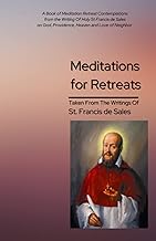 Meditations for Retreats Taken From The Writings of St Francis de Sales: A Book of Meditation Retreat Contemplations from the Writing Of Holy St ... God, Providence, Heaven and Love of Neighbor