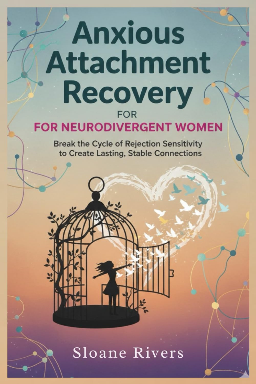 ANXIOUS ATTACHMENT RECOVERY FOR NEURODIVERGENT WOMEN: Break the Cycle of Rejection Sensitivity to Create Lasting, Stable Connections