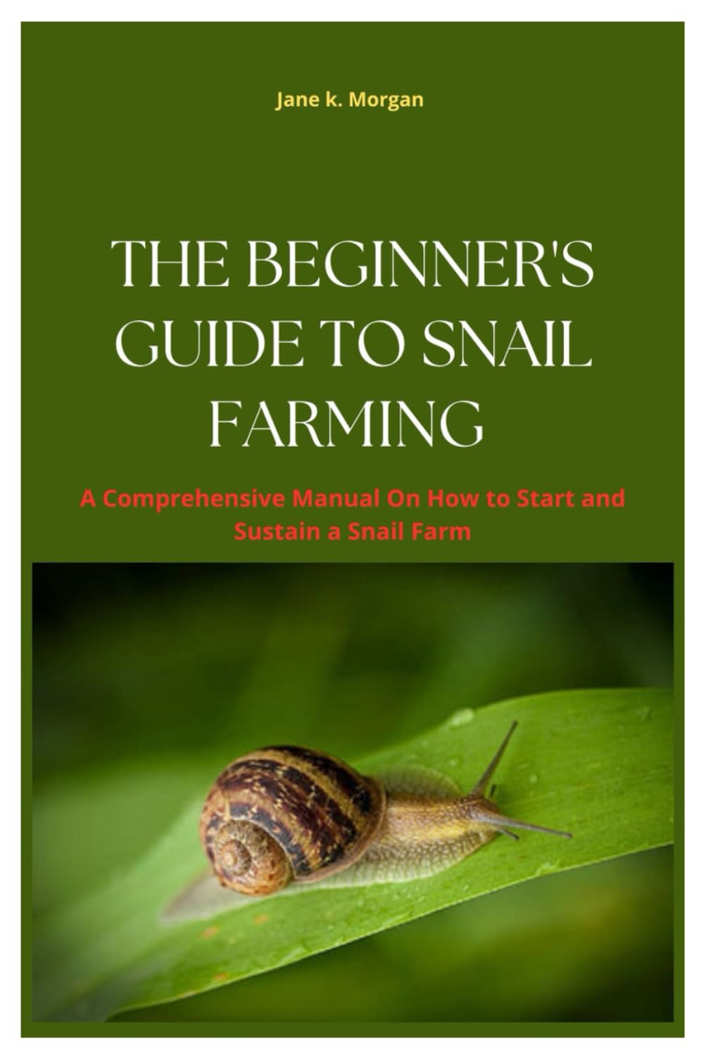 The Beginner’s Guide to Snail Farming: A Comprehension Manual On How to Start and Sustain a Snail Farm