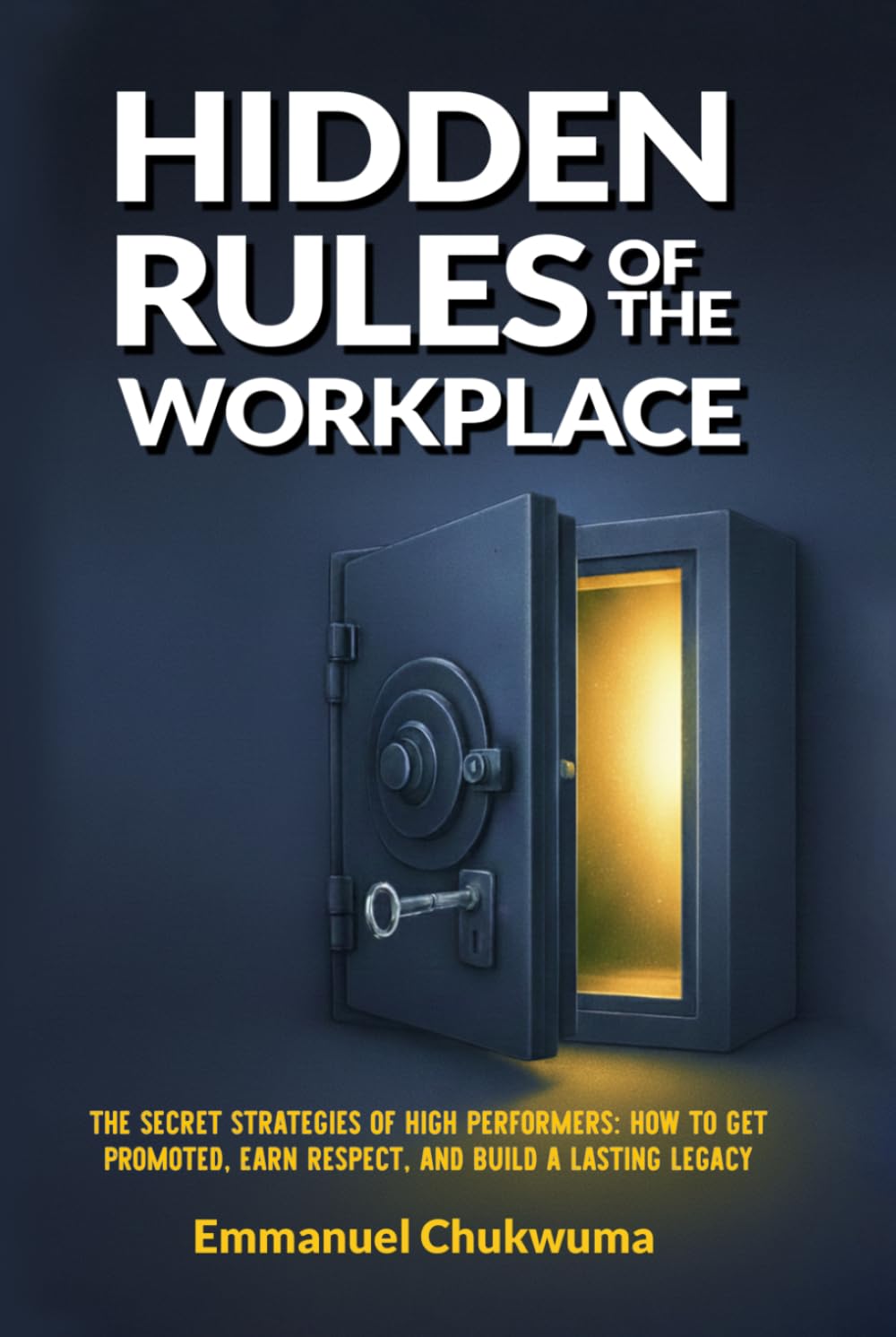 Hidden Rules Of The Workplace: The secret strategies of high performers: How to get Promoted, Eran respect and build a lasting Legacy