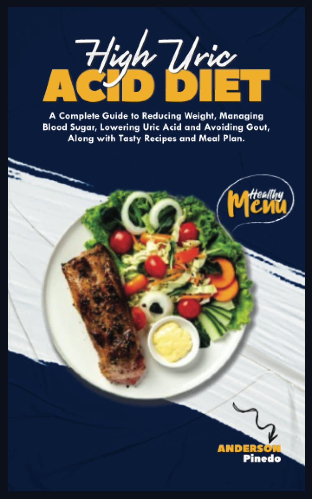 HIGH URIC ACID DIET: A Complete Guide to Reducing Weight, Managing Blood Sugar, Lowering Uric Acid and Avoiding Gout, Along with Tasty Recipes and Meal Plan.