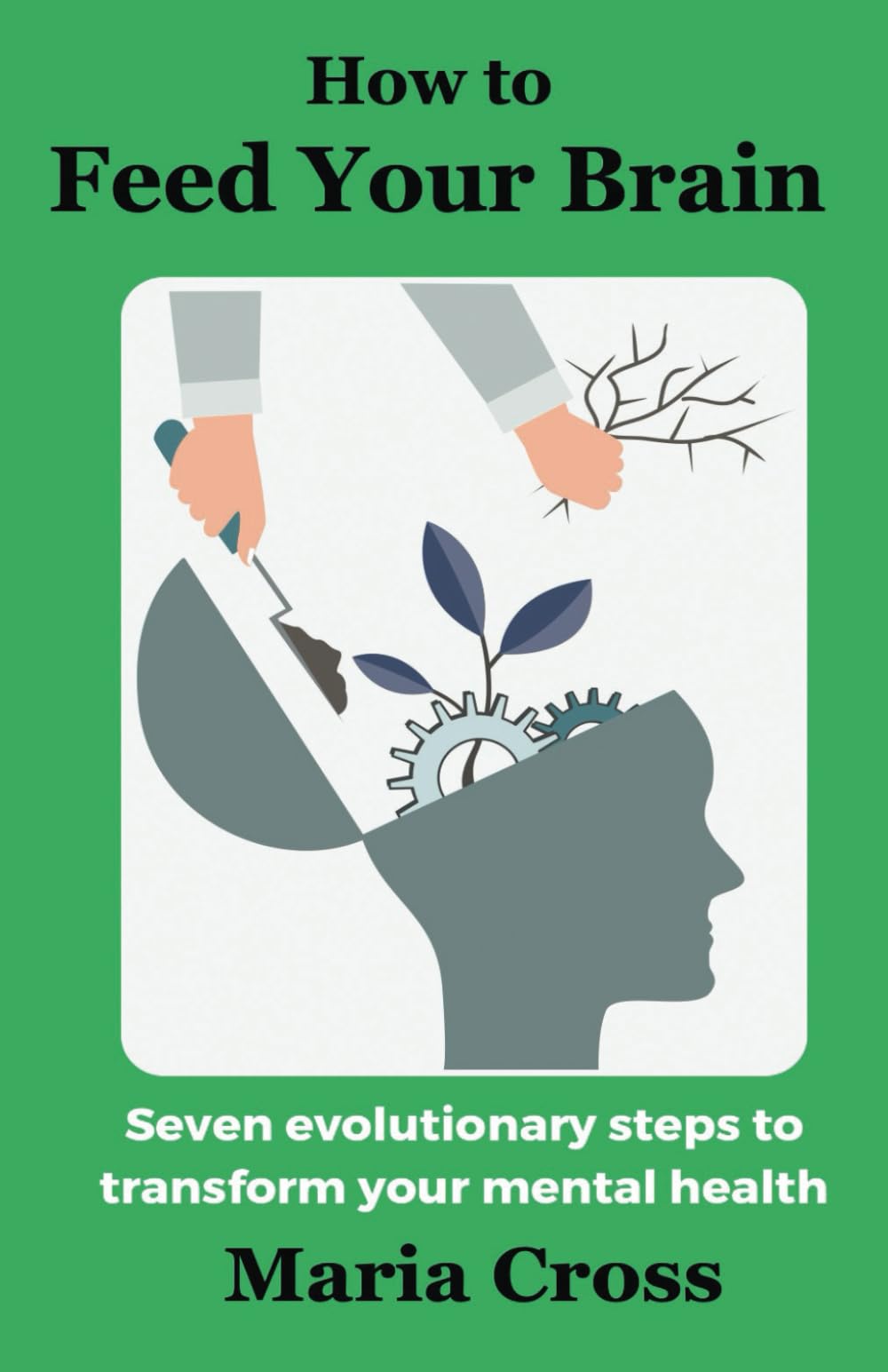 How to Feed Your Brain: Seven Evolutionary Steps to Transform your Mental Health
