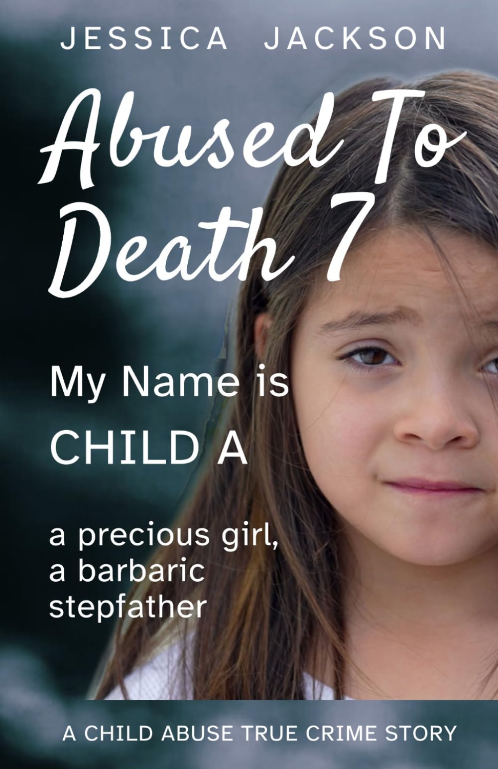 ABUSED TO DEATH 7 – MY NAME IS CHILD A: A CHILD ABUSE TRUE CRIME BIOGRAPHY