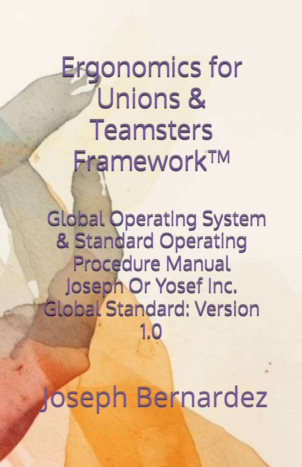 Ergonomics for Unions & Teamsters Framework™: Global Operating System & Standard Operating Procedure Manual Joseph Or Yosef Inc. Global Standard: Version 1.0