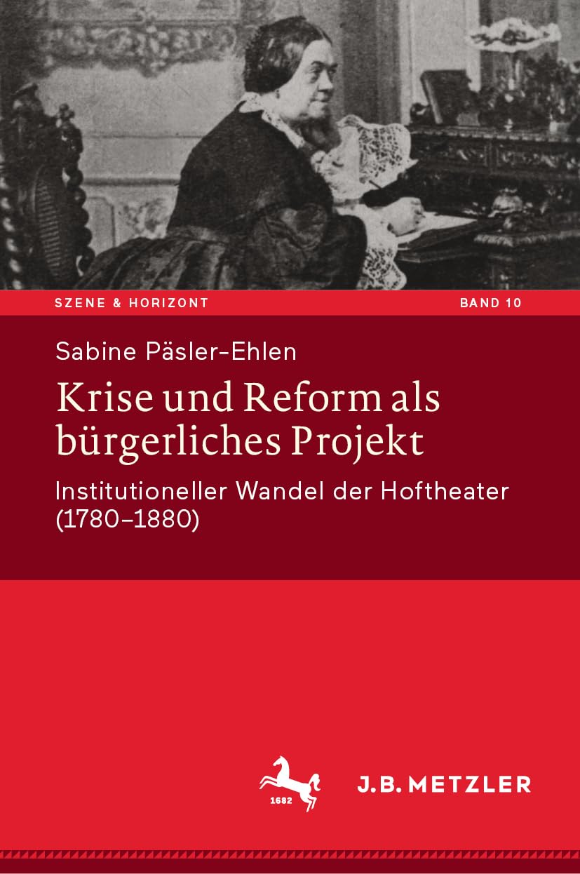 Krise und Reform als bürgerliches Projekt: Institutioneller Wandel der Hoftheater (1780-1880): 10 (Szene & Horizont. Theaterwissenschaftliche Studien, 10)