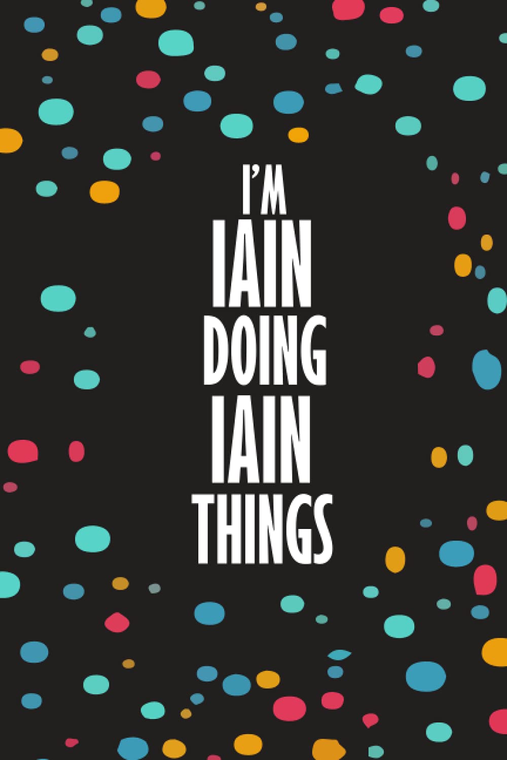 I'm IAIN Doing IAIN Things: Funny Lined Journal Notebook, College Ruled Lined Paper, Gifts for IAIN :for boys and men, Matte cover