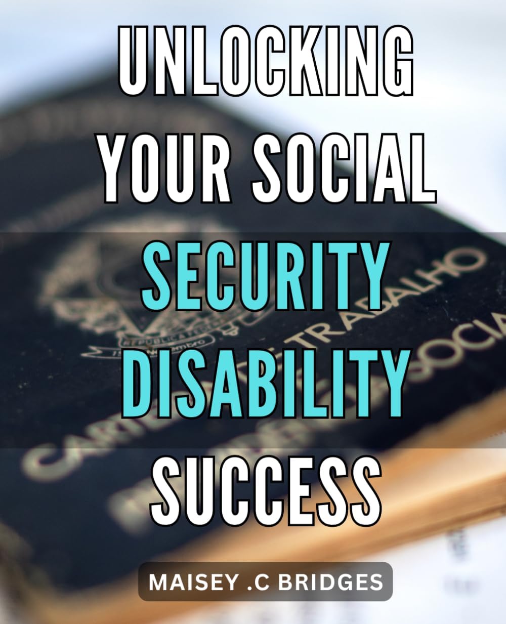 – Unlocking Your Social Security Disability Success: Master the System and Qualify for Social Security Disability with Proven Tips and Strategies