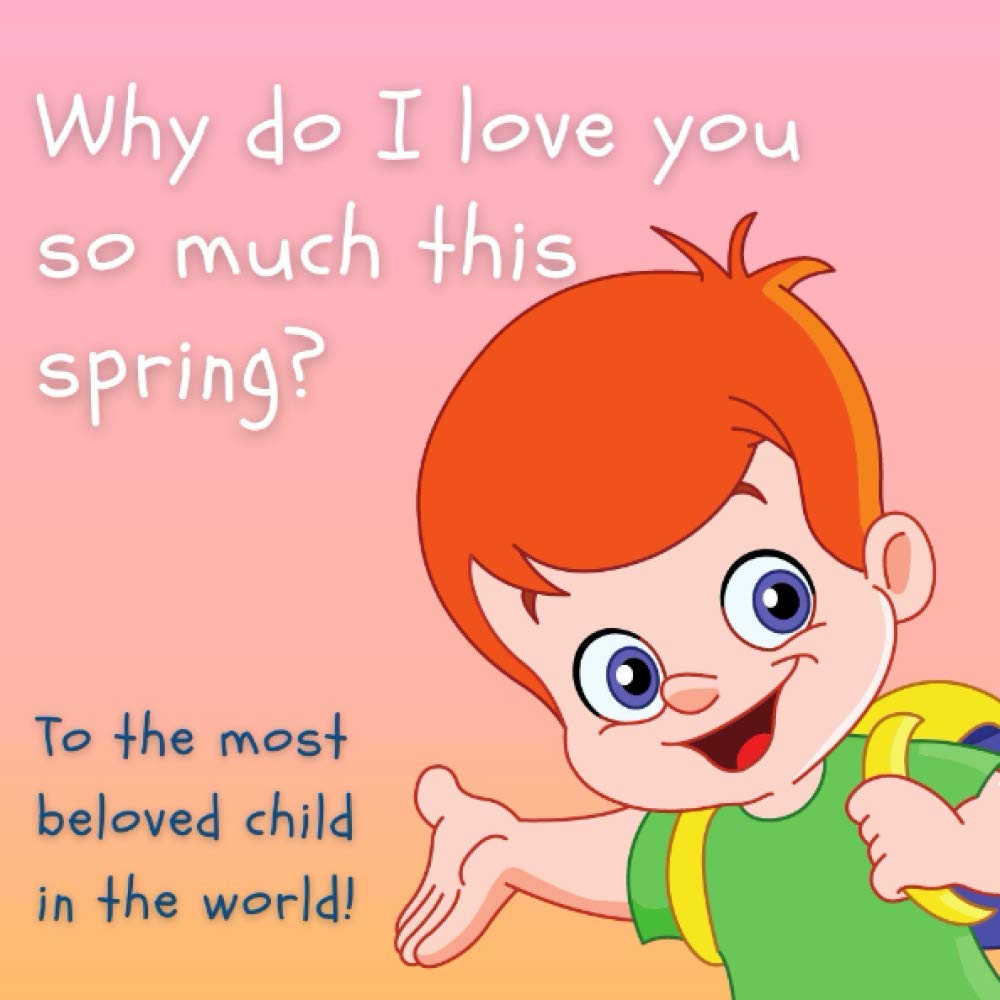 Why do I love you so much this Spring?: Confidence and Self-esteem Building Book for Your Amazing Kid.