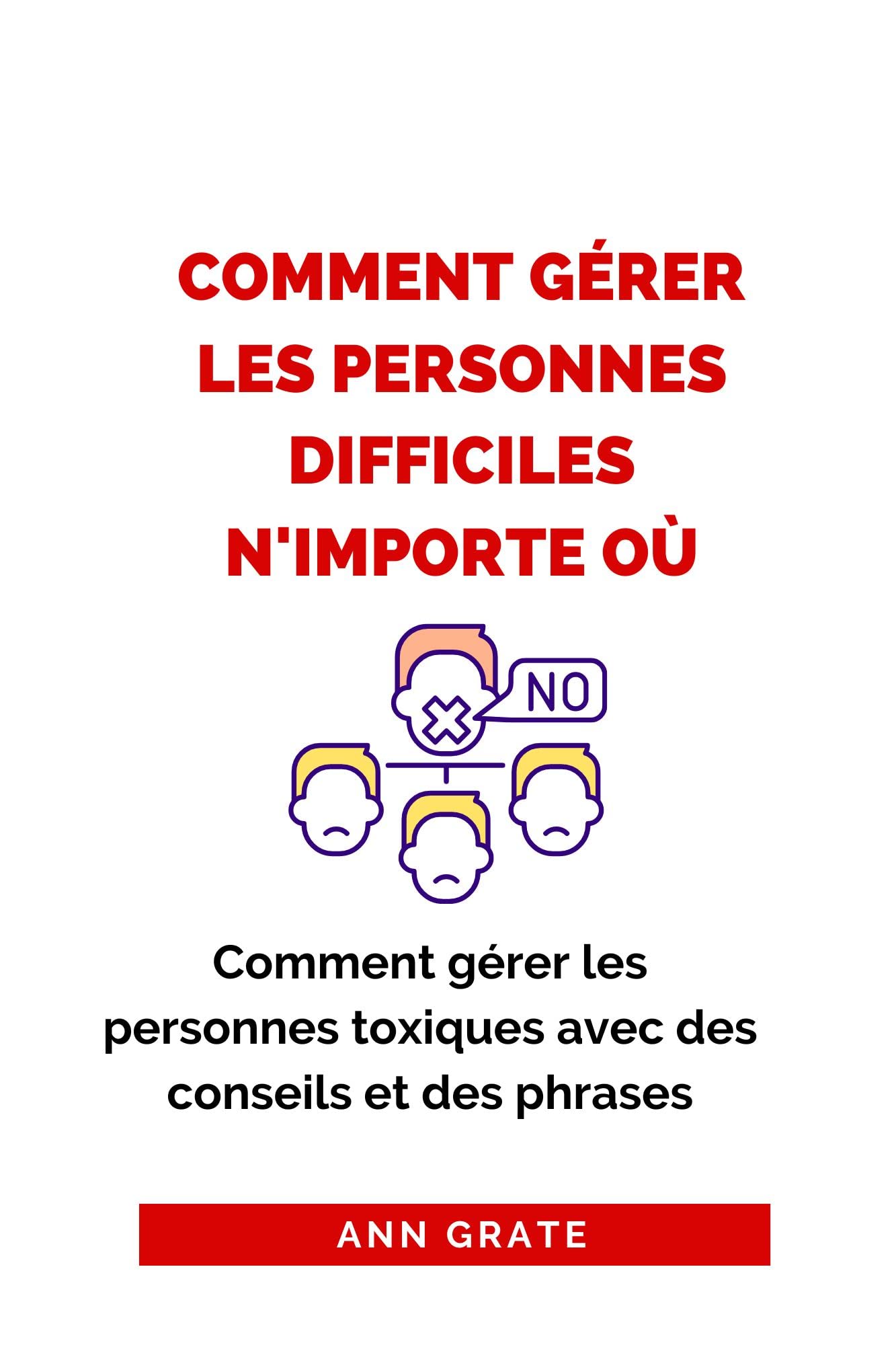 Comment gérer les personnes difficiles n'importe où: Comment gérer les personnes toxiques avec des conseils et des phrases