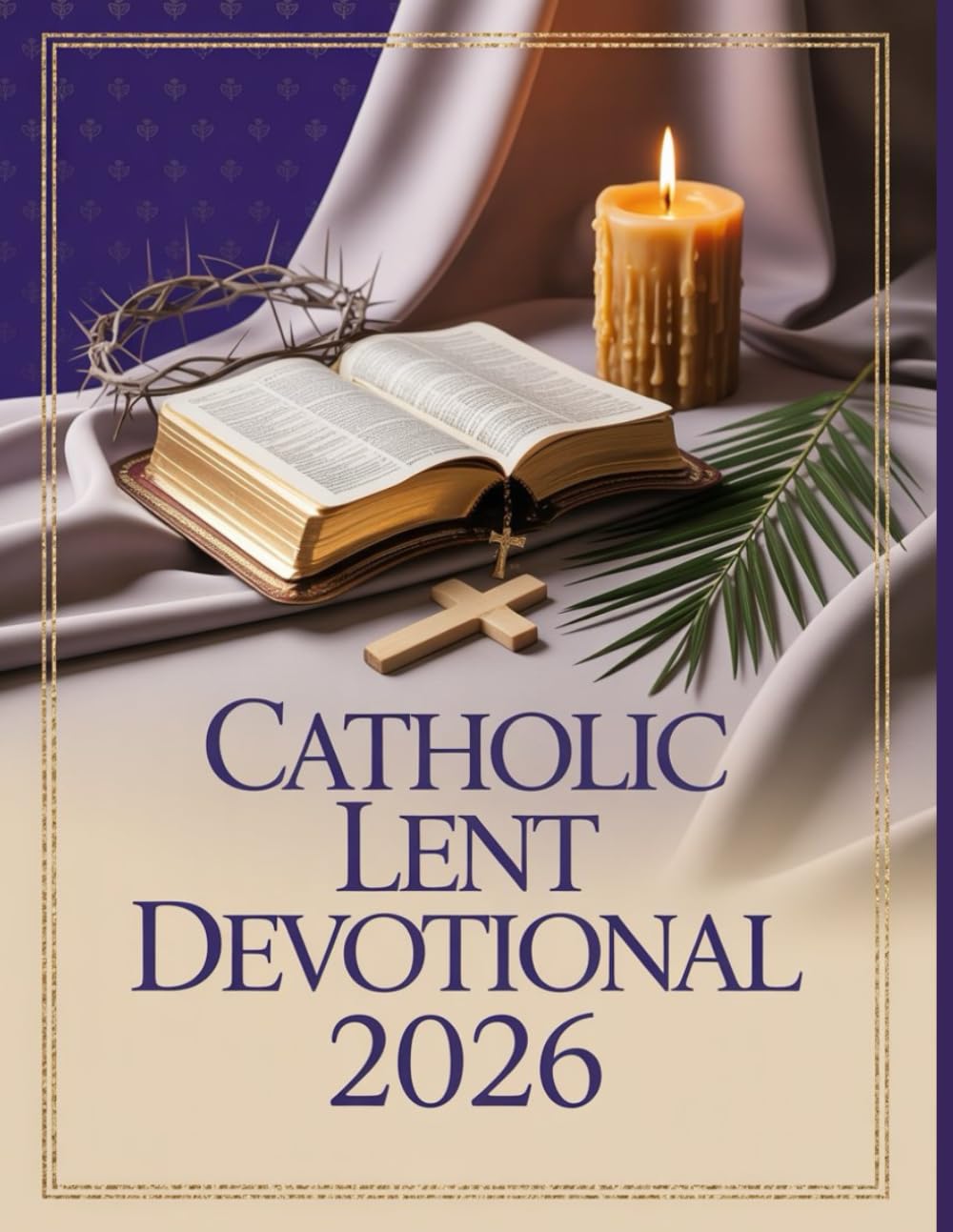 Catholic Lent Devotional 2026: Daily Companion for Spiritual Growth and Intimacy with God, 40 Days of Reflection, Prayer, and Renewal for a Holy Season