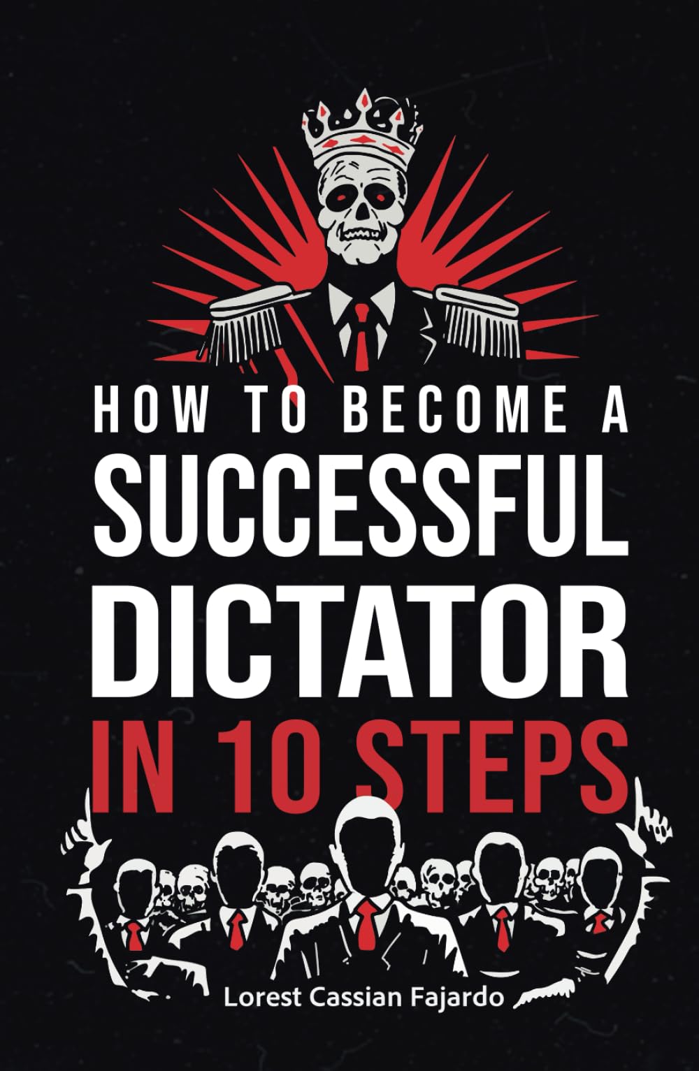 How to Become a Successful Dictator in 10 Steps: A Fake Power Manual for Those Who Believe Freedom Is Optional (The Dystopian Conics of Power)