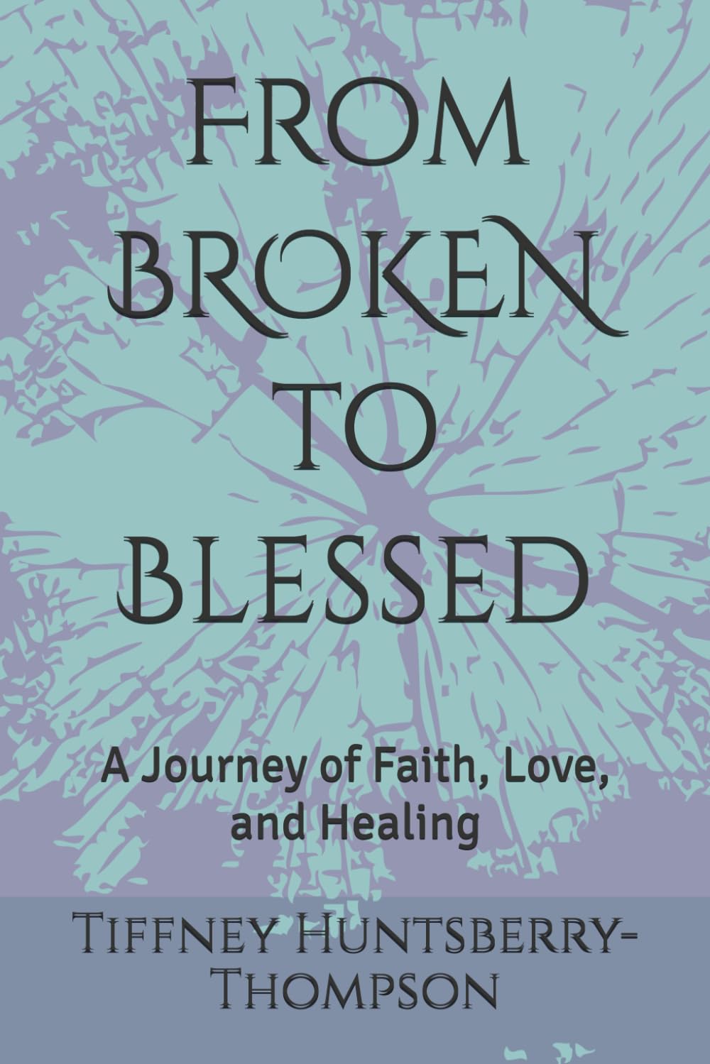 From BROKEN to Blessed: A Journey of Faith, Love, and Healing