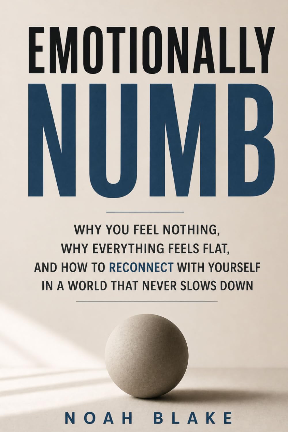 EMOTIONALLY NUMB: Why You Feel Nothing, Why Everything Feels Flat, and How to Reconnect With Yourself in a World that Never Slows Down