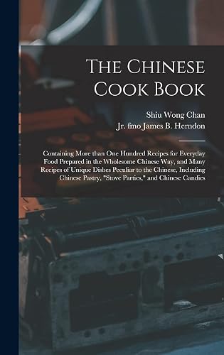 The Chinese Cook Book: Containing More Than One Hundred Recipes for Everyday Food Prepared in the Wholesome Chinese Way, and Many Recipes of Unique ... Pastry, "stove Parties," and Chinese Candies