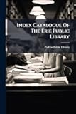 Index Catalogue Of The Erie Public Library: Authors And Subjects, August 1, 1904