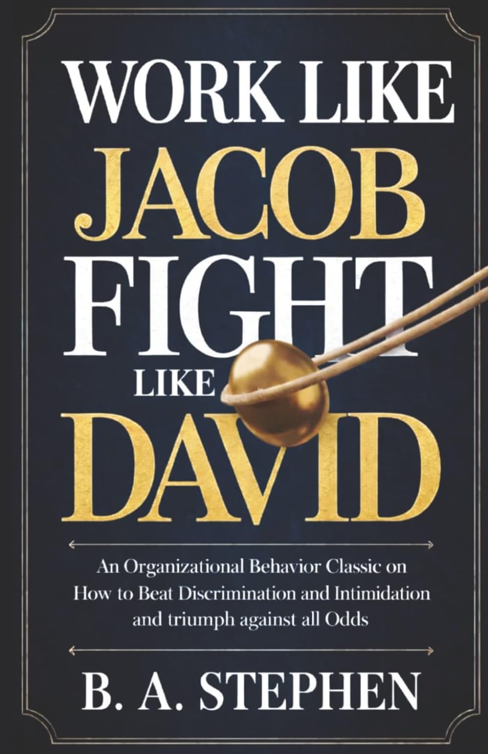 Work Like Jacob Fight Like David: An Organizational Behavior Classic on How to Beat Discrimination and Intimidation and Triumph Against All Odds