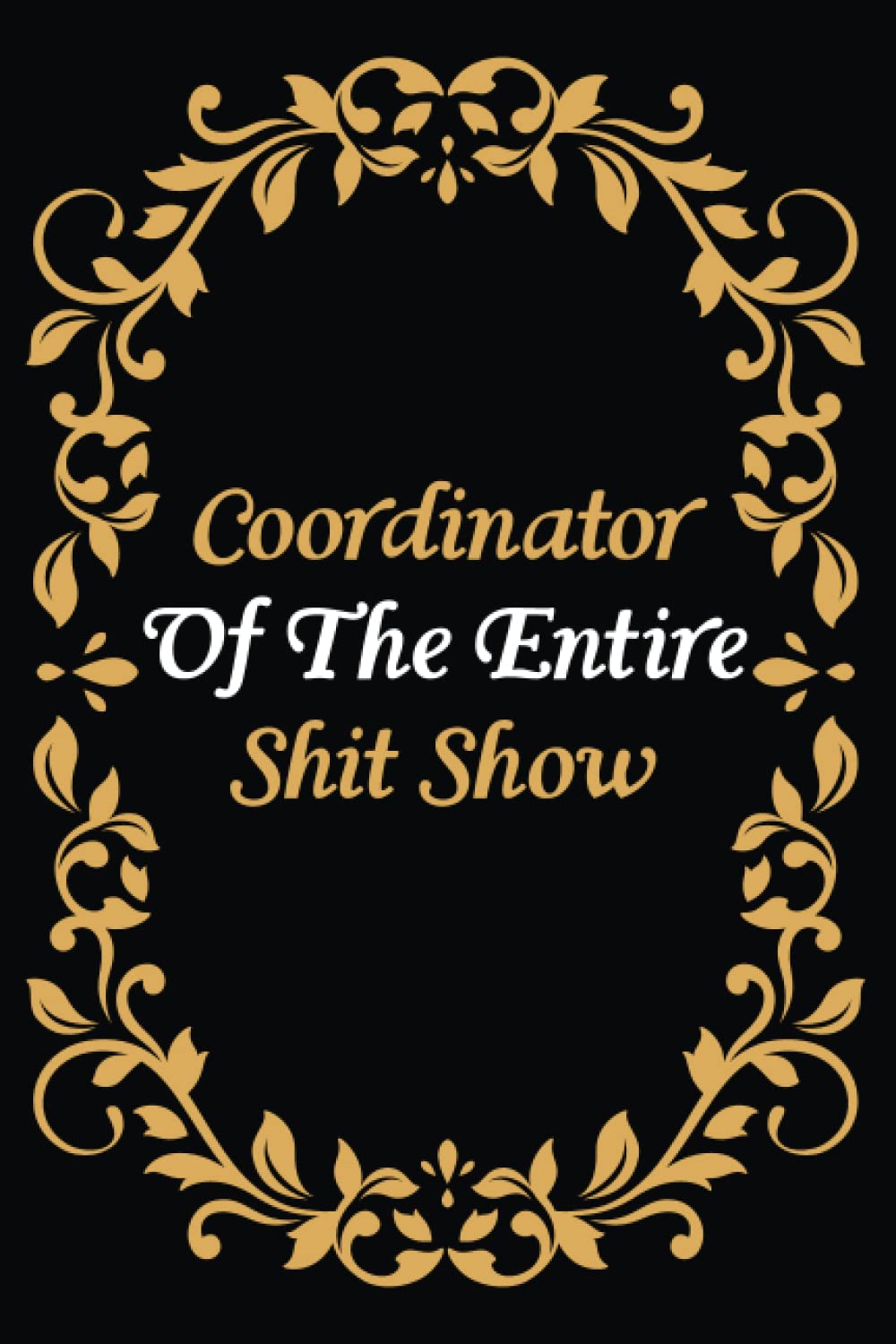 Coordinator Of The Entire Shit Show: A notebook to jot down your goals and dreams, perfect for use at home or at work 6x9 in 110 pages