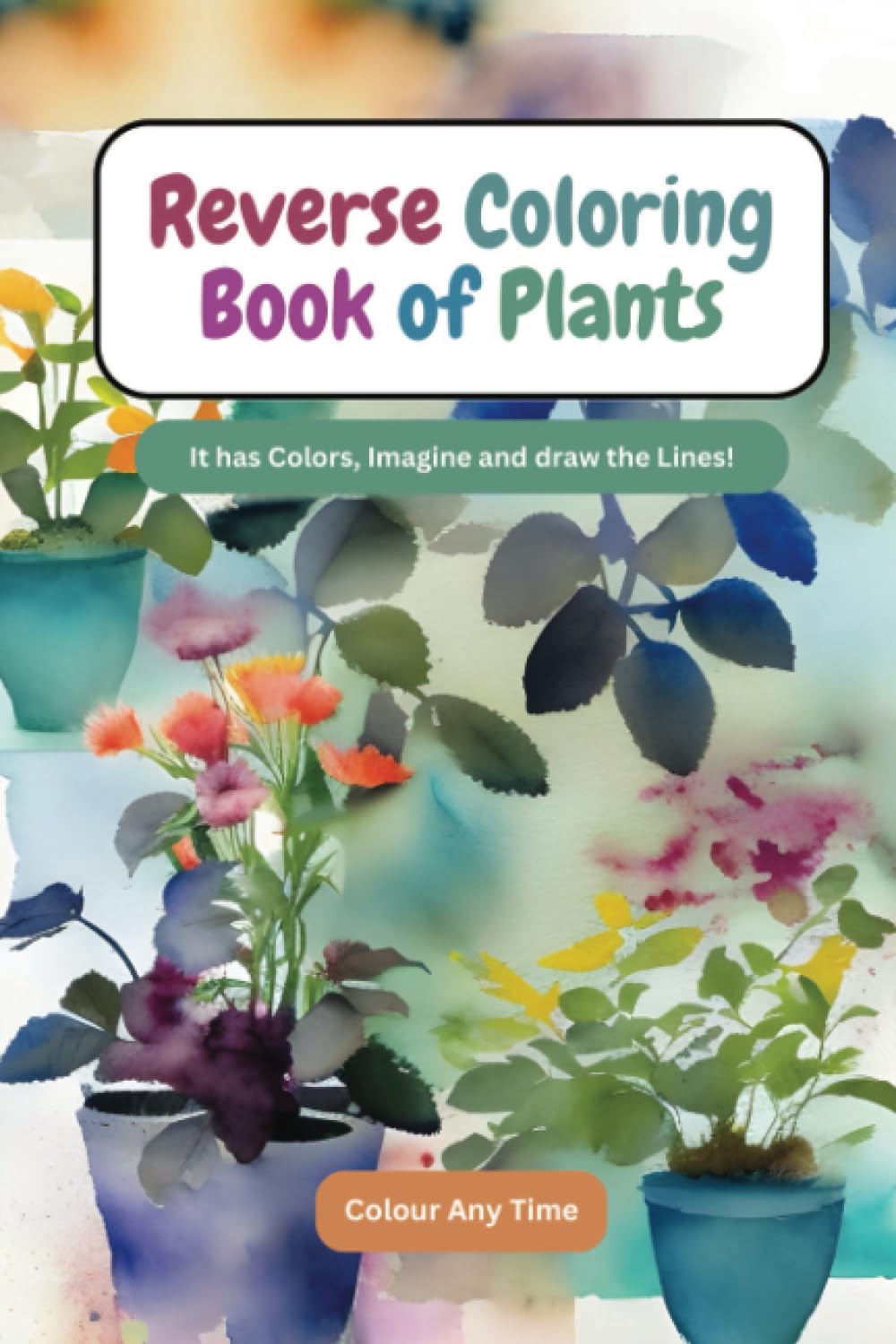 Reverse Coloring Book of Plants: It has Colors, Imagine and draw the Lines! (Botanical Reverse Coloring Books)