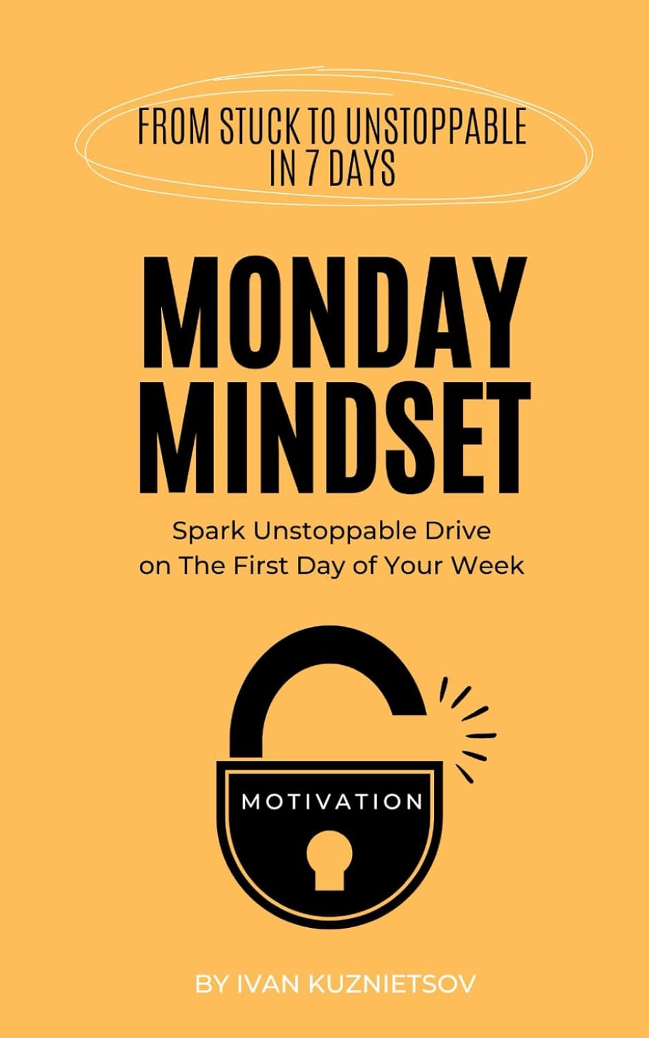 Monday Mindset: Spark Unstoppable Drive on The First Day of Your Week (From Stuck to Unstoppable in 7 Days)