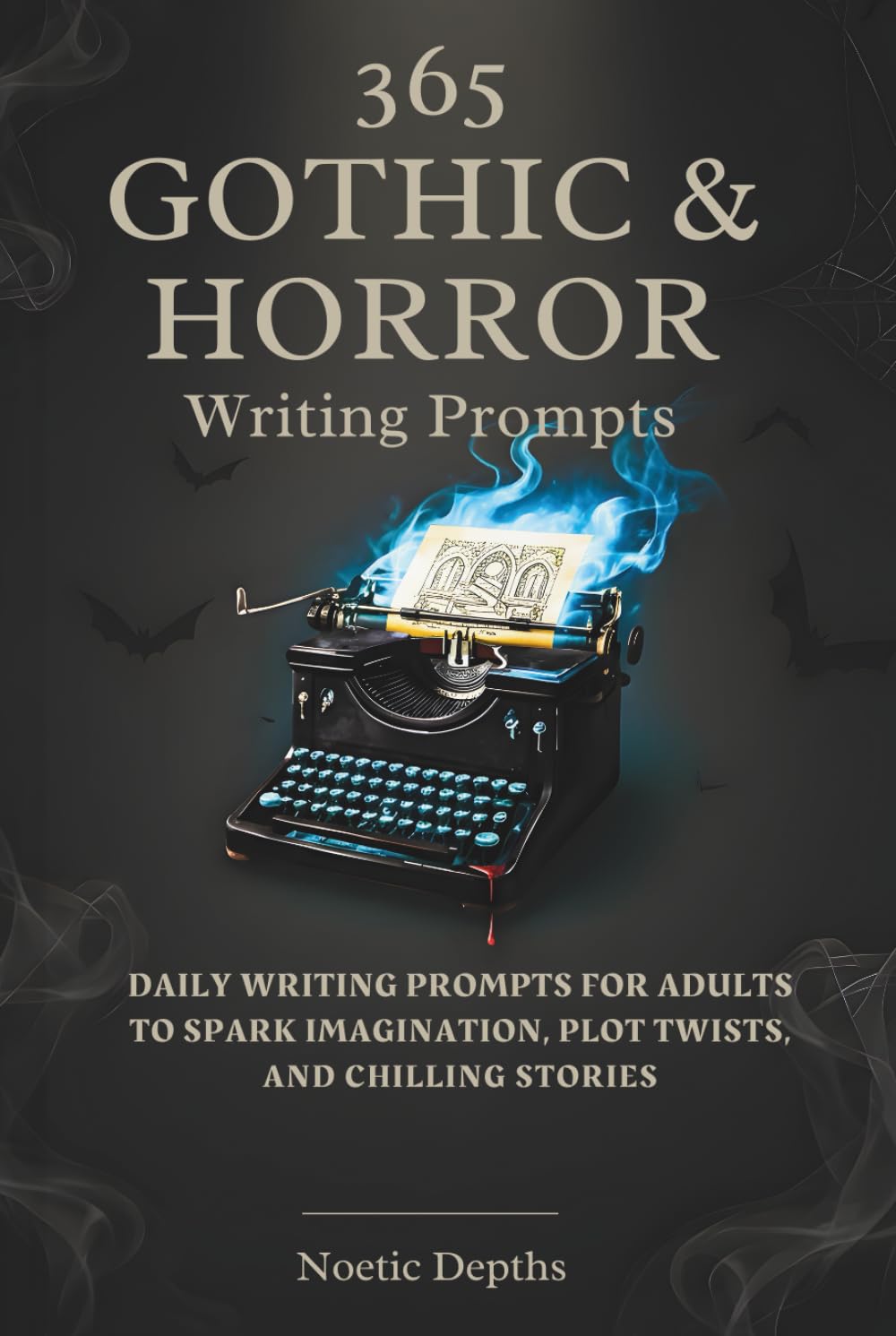 365 Gothic & Horror Writing Prompts: Daily Writing Prompts for Adults to Spark Imagination, Plot Twists, And Chilling Stories
