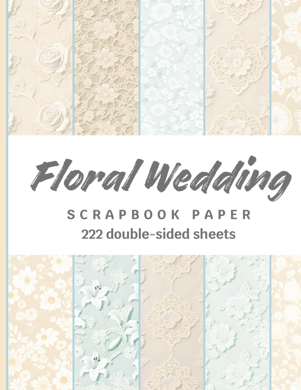 Floral Wedding Scrapbook Paper: 222 Double-Sided Sheets in Romantic Flower Designs for Scrapbooking, Journaling, Collage, Card Making, Origami & Craft Projects