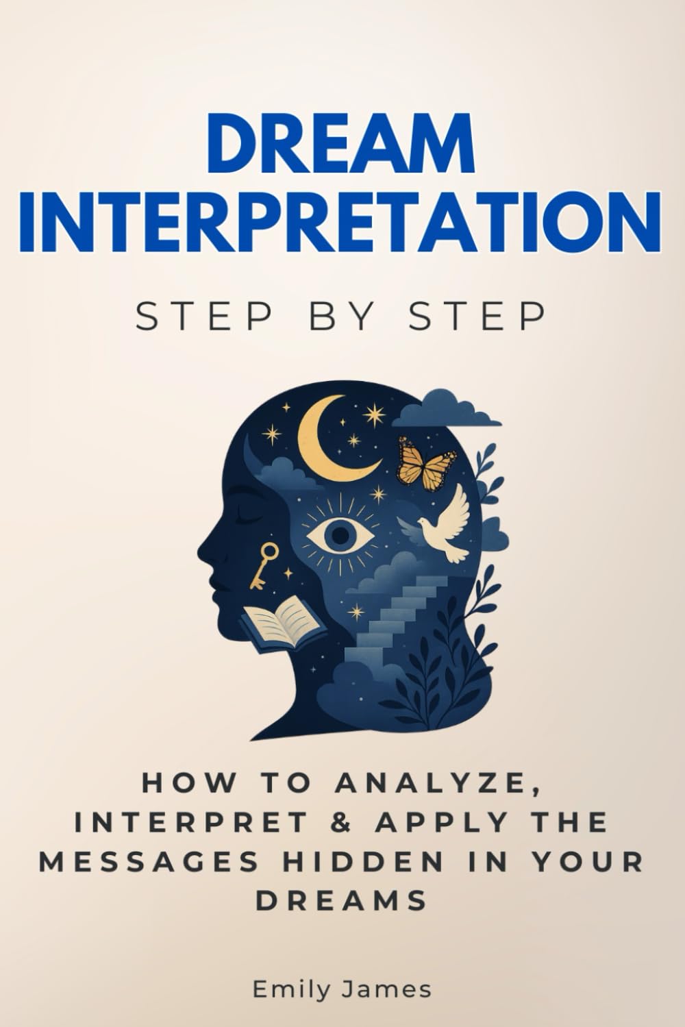 Dream Interpretation Step by Step: How to Analyze, Interpret & Apply the Messages Hidden in Your Dreams