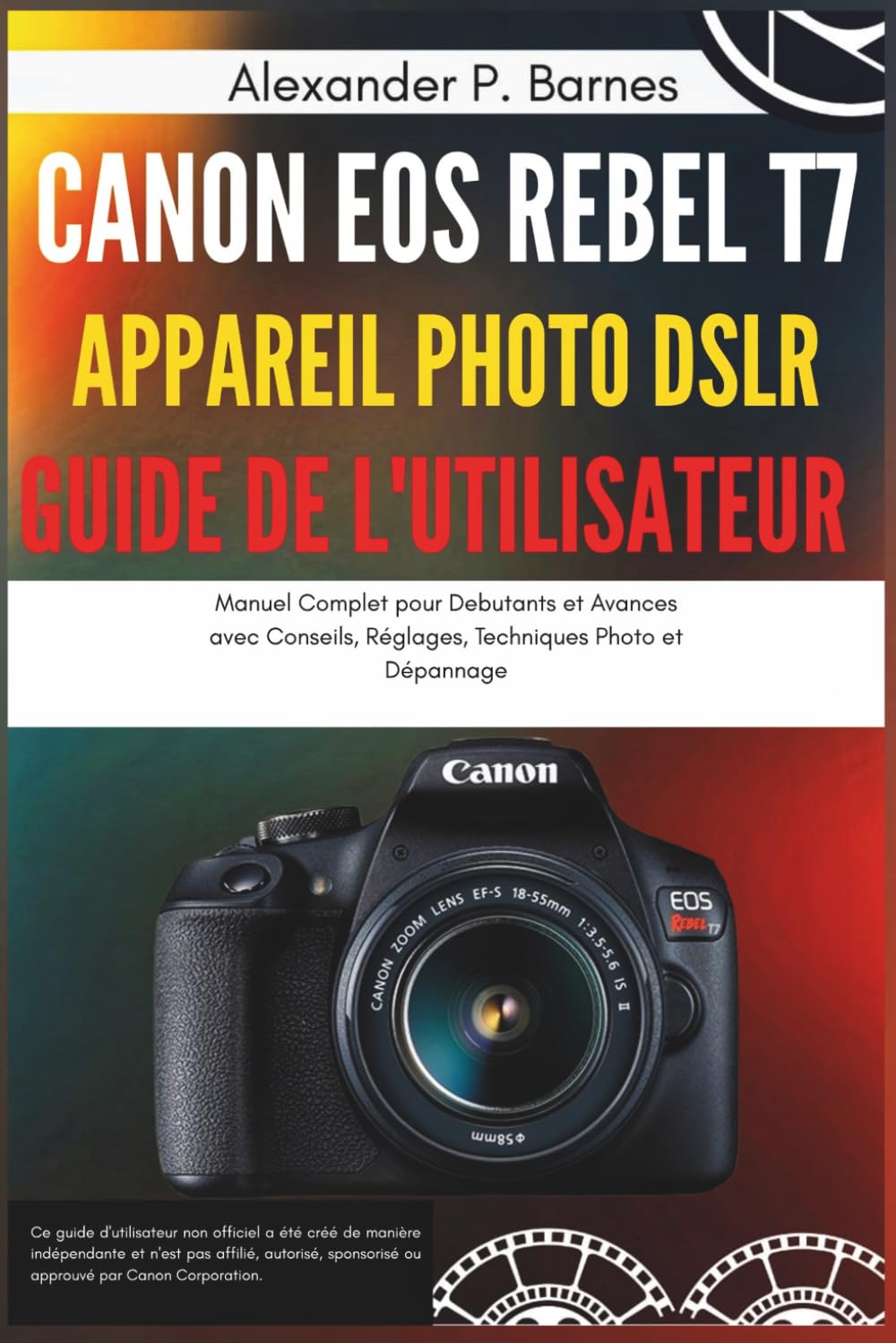 Canon EOS Rebel T7 Appareil Photo DSLR Guide de l'Utilisateur: Manuel Complet pour Debutants et Avances avec Conseils, Réglages, Techniques Photo et Dépannage