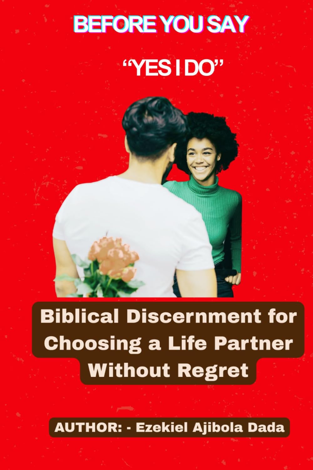 Before You Say “Yes I DO”: Biblical Discernment for Choosing a Life Partner Without Regret