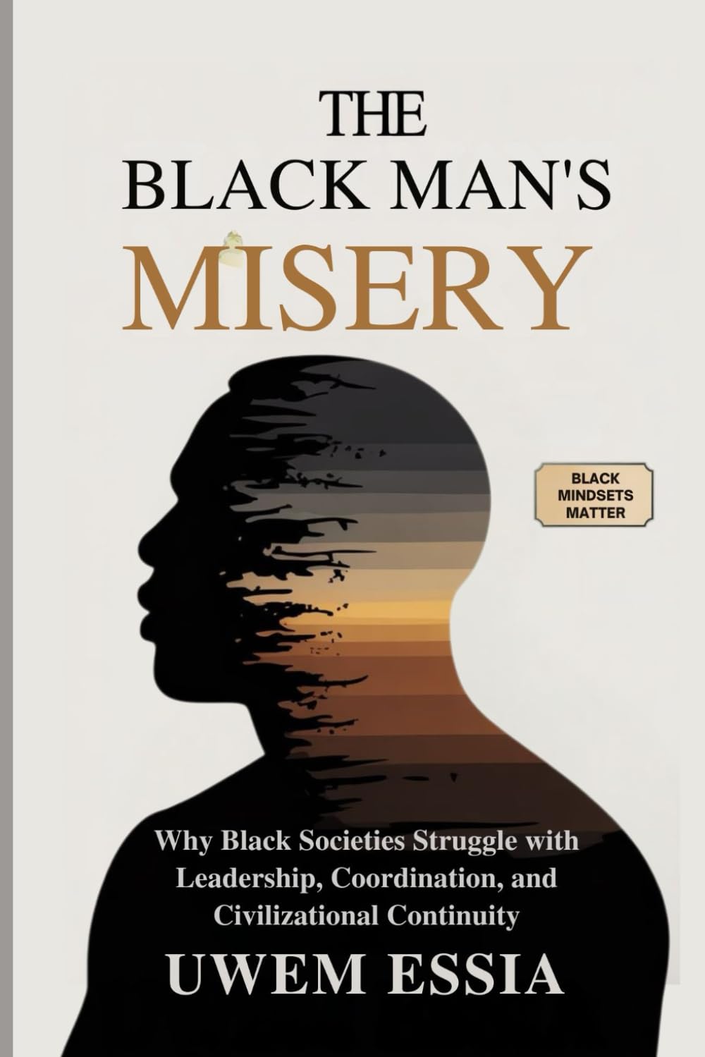 THE BLACK MAN’S MISERY: Why Black Societies Struggle With Leadership, Coordination, and Civilizational Continuity: Black Mindsets Matter: 2 (Pan Africanism)