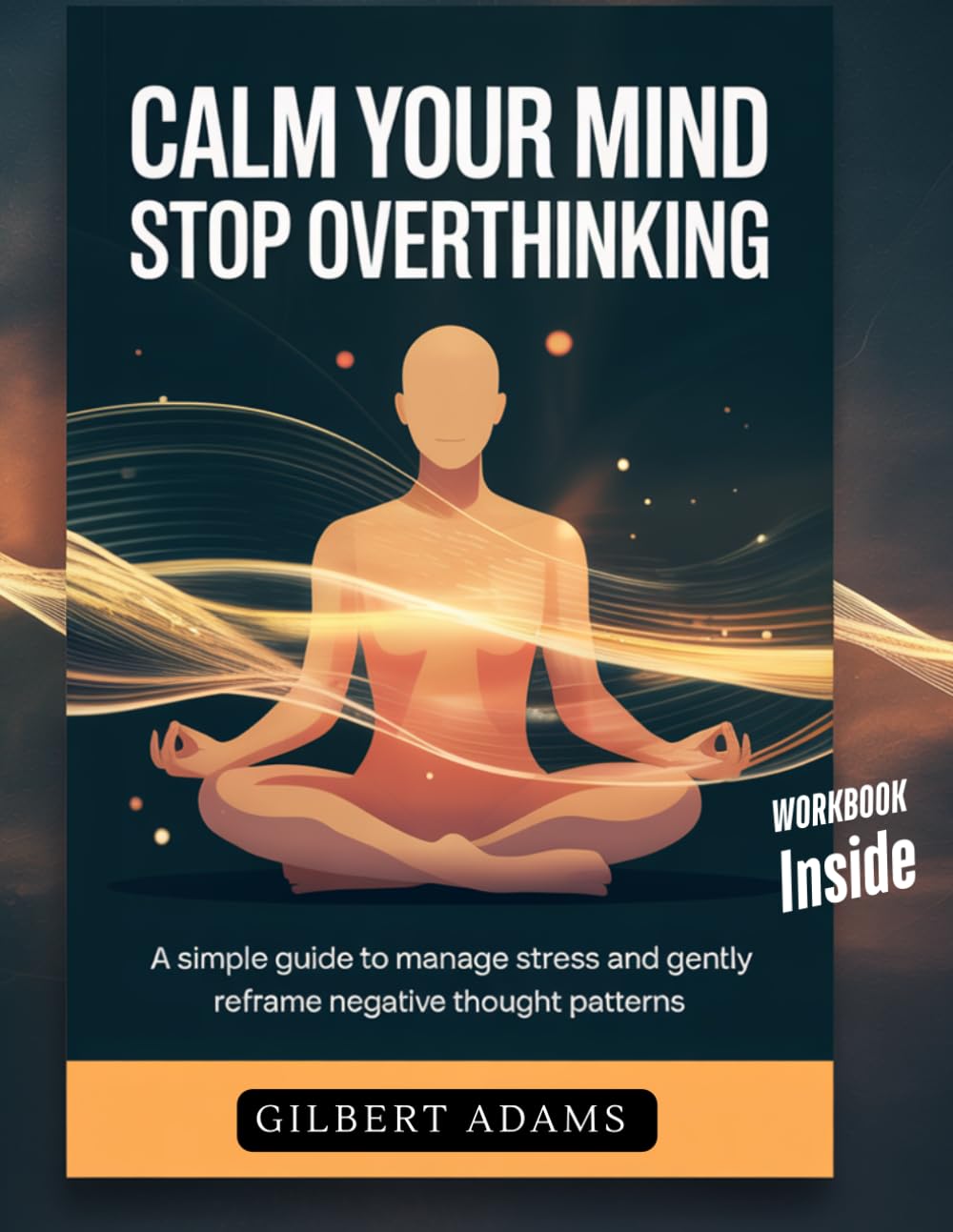 Calm Your Mind: A Simple Guide to Stop Overthinking, Manage Stress, and Reframe Negative Thought Patterns for Daily Clarity
