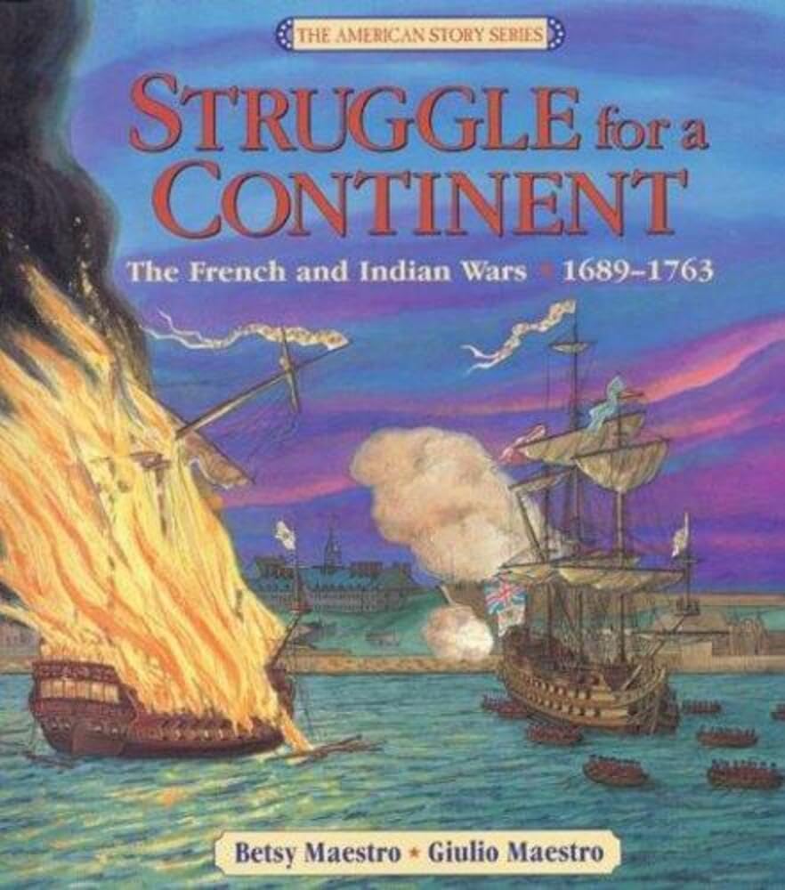 Struggle for a Continent: The French and Indian Wars: 1689-1763 – An Award-Winning History About of North America for Children (Ages 6-10) (The American Story Series, 4)