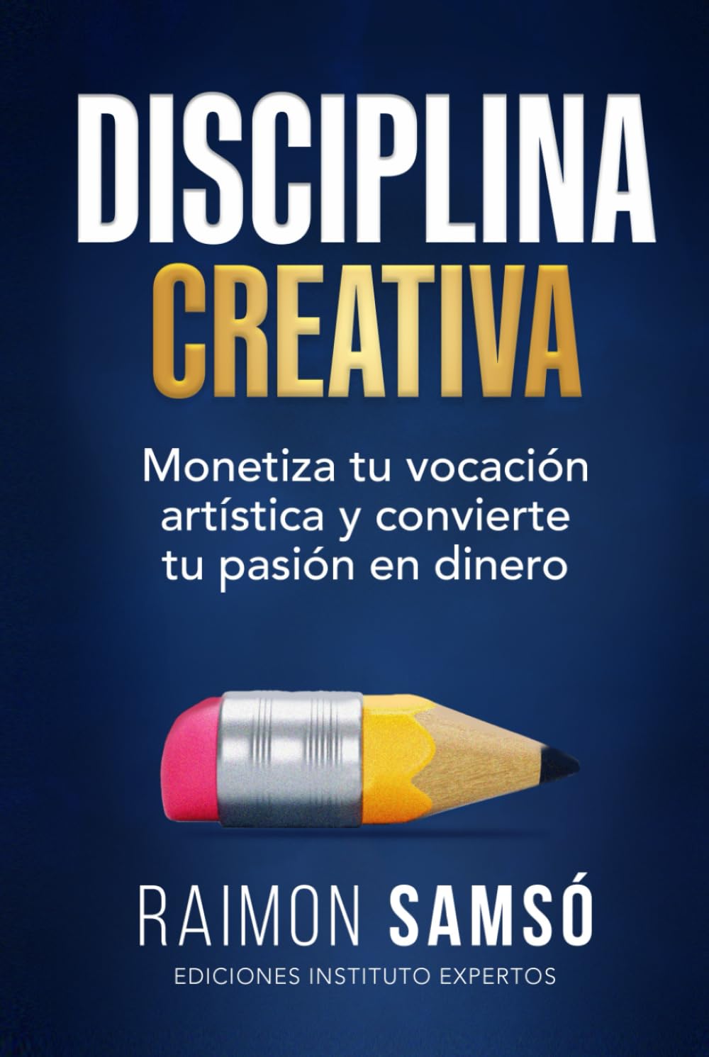 Disciplina Creativa: Monetiza tu vocación artística y convierte tu pasión en dinero (Serie Disciplina)