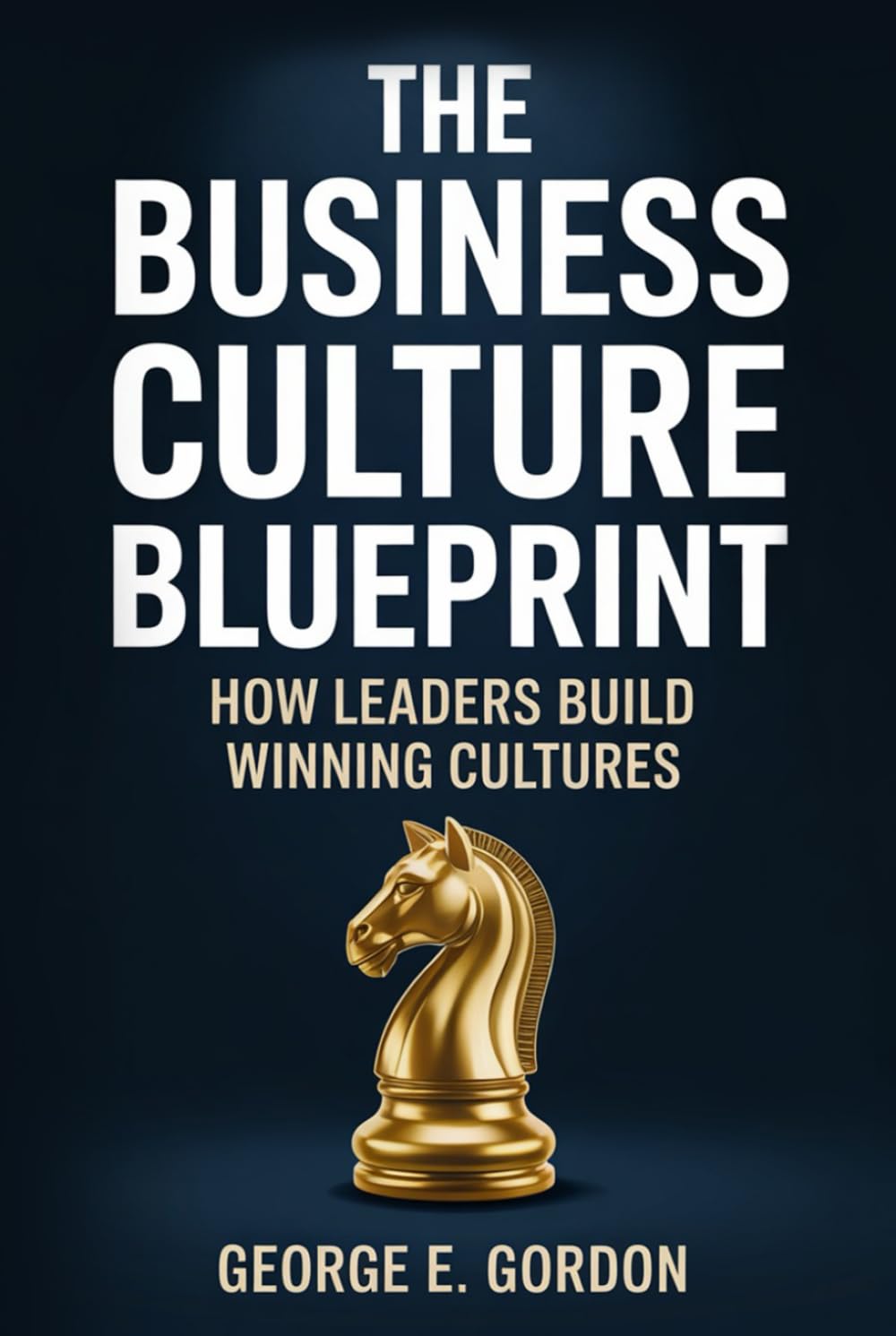 The Business Culture Blueprint: A Practical Playbook for Leaders to Increase Employee Engagement, Improve Retention, Build Stronger Brand Reputation, and Cultivate Customer Loyalty