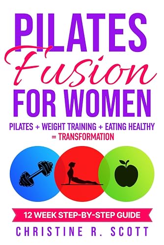 Pilates Fusion for Women: Pilates + Weight Training + Eating Healthy = Transformation (A 12 Week Step-By-Step Guide) (Woman Strong - Get Fit, Eat Healthy and Gut Focused. Become Your Best You)