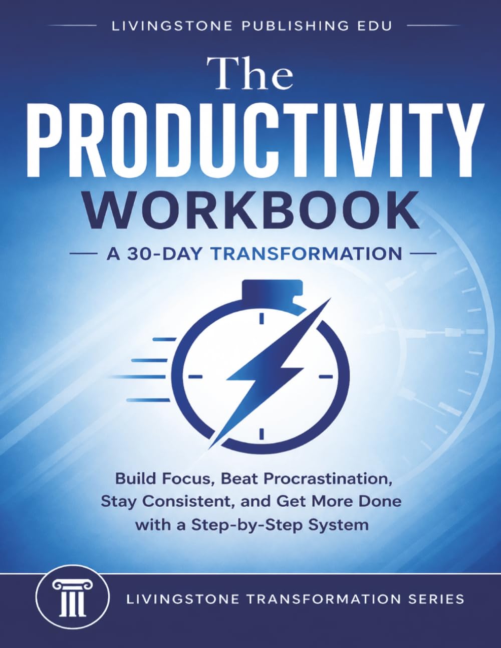 The Productivity Workbook: A 30-Day Transformation by Livingstone Publishing EDU: Build Focus, Beat Procrastination, Stay Consistent, and Get More ... (The Livingstone Transformation Series)