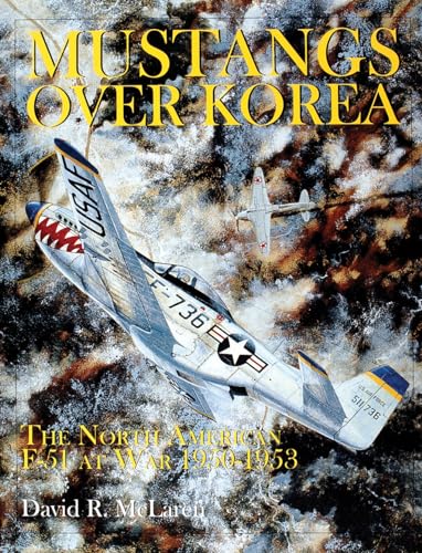 Mustangs Over Korea: The North American F-51 at War 1950-1953 (Schiffer Military History)