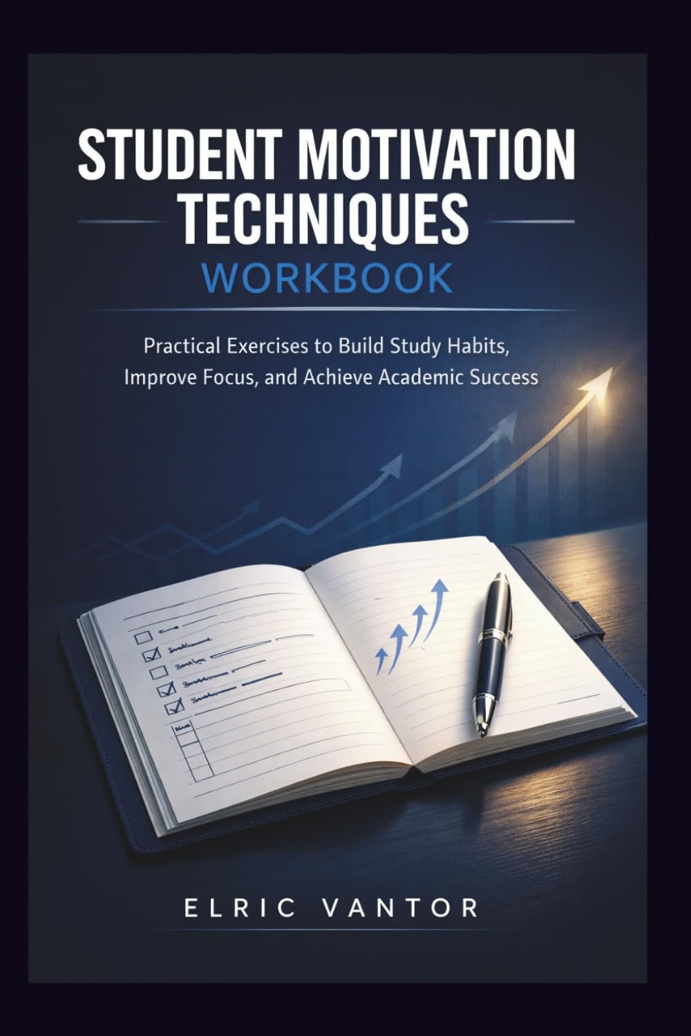 Student Motivation Techniques Workbook: Practical Exercises to Build Study Habits, Improve Focus, and Achieve Academic Success