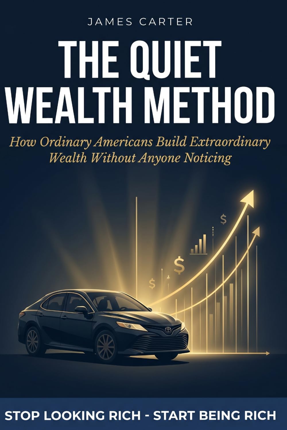 The Quiet Wealth Method: How Ordinary Americans Build Extraordinary Wealth Without Anyone Noticing