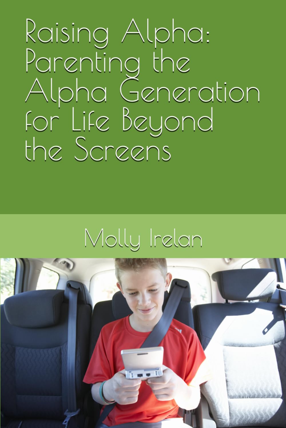 Raising Alpha: Parenting the Alpha Generation for Life Beyond the Screens (Raising Alpha: A series of Parenting the Alpha Generation)