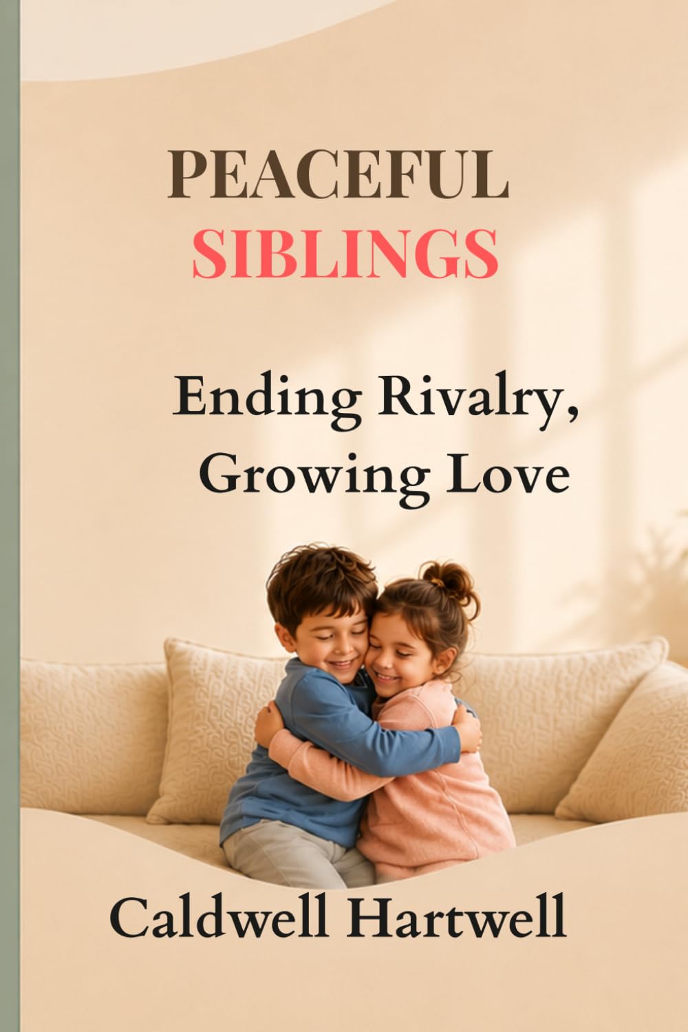 PEACEFUL SIBLINGS: Ending Rivalry, Growing Love