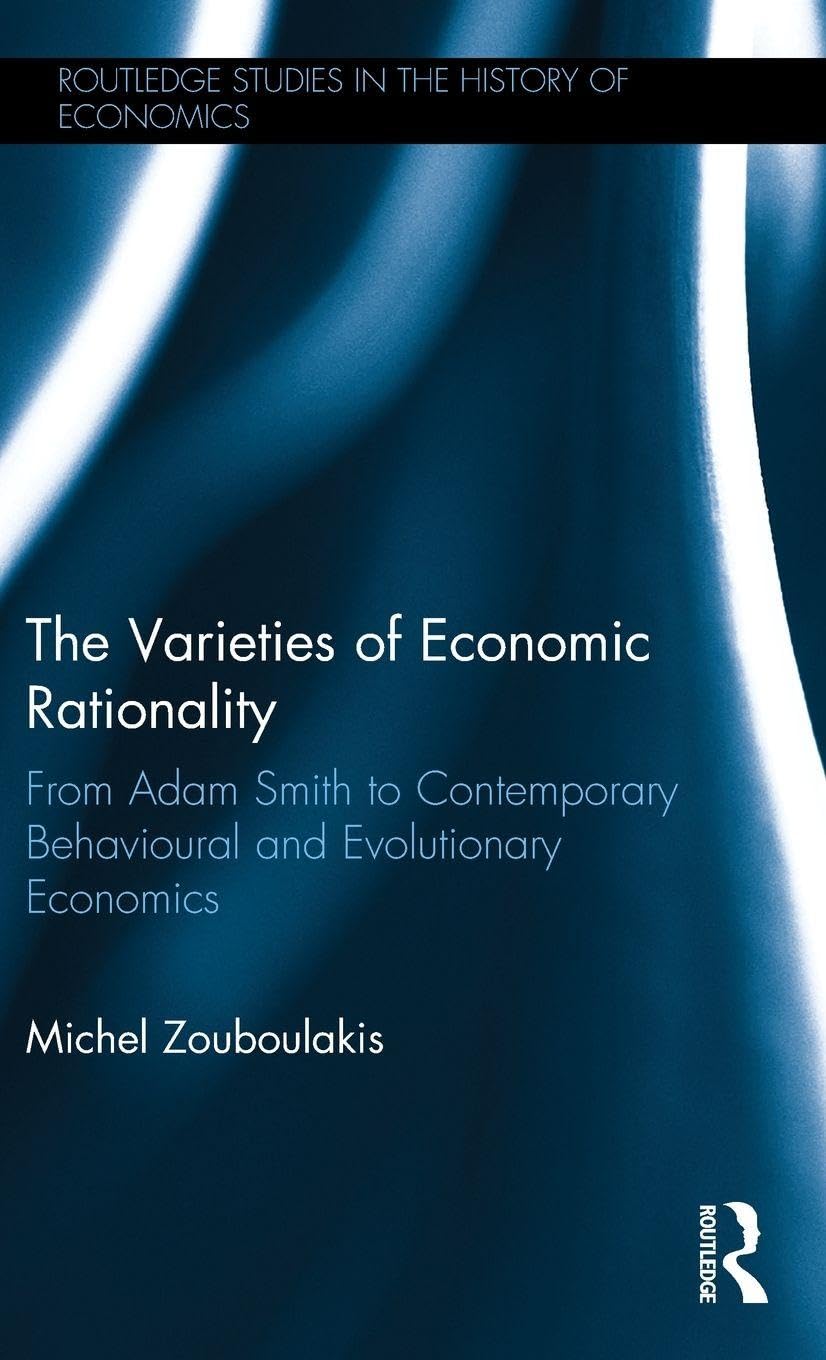 The Varieties of Economic Rationality: From Adam Smith to Contemporary Behavioural and Evolutionary Economics: 160 (Routledge Studies in the History of Economics)