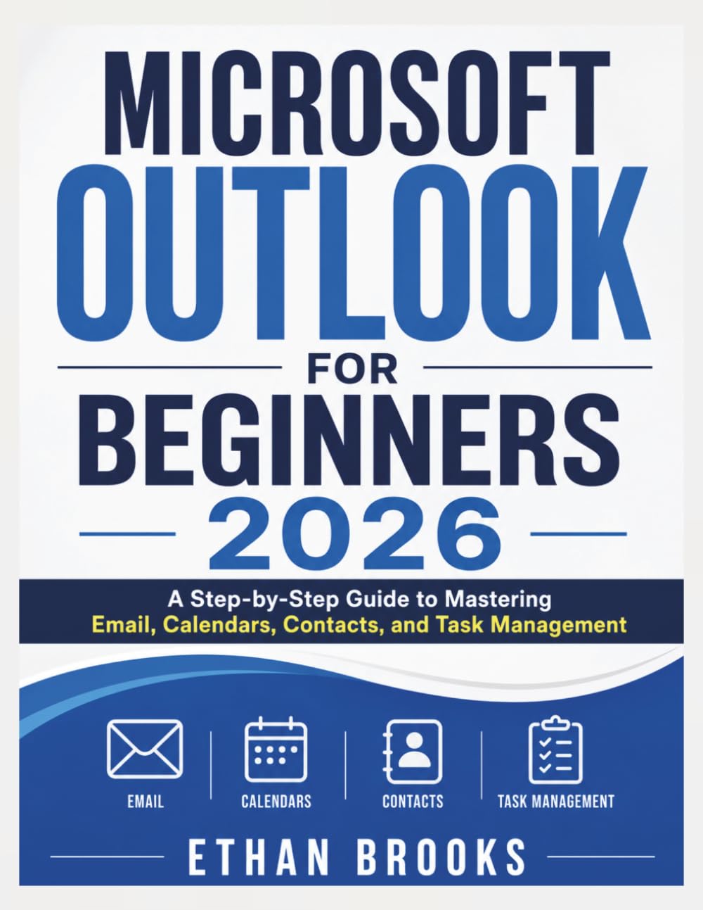 Microsoft Outlook for Beginners 2026: A Step-by-Step Guide to Mastering Email, Calendars, Contacts, and Task Management