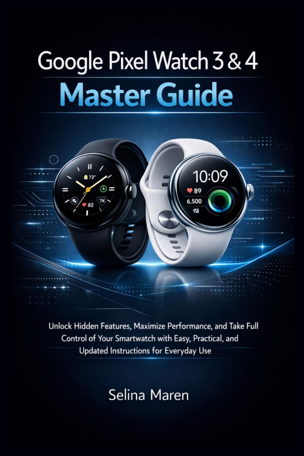 Google Pixel Watch 3 & 4 Master Guide: Unlock Hidden Features, Maximize Performance, and Take Full Control of Your Smartwatch with Easy, Practical, and Updated Instructions for Everyday Use